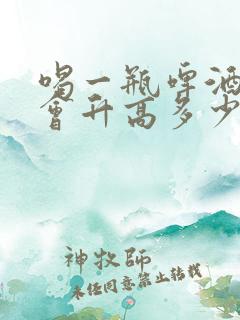 喝一瓶啤酒尿酸会升高多少