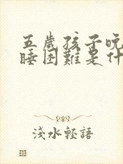 五岁孩子晚上入睡困难是什么原因