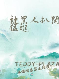 被黑人扒开双腿猛进