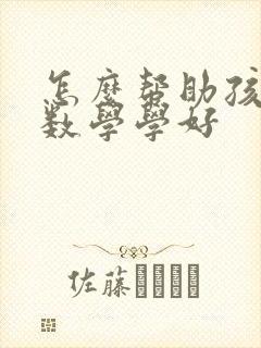 怎么帮助孩子把数学学好