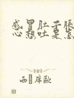 感冒肚子胀气恶心想吐是怎么回事