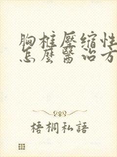 胸椎压缩性骨折怎么医治方法