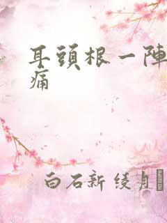 耳头根一阵一阵痛