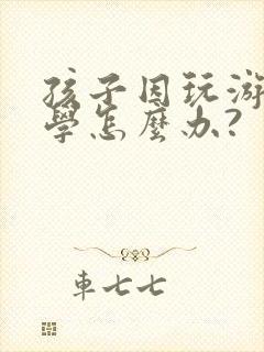 孩子因玩游戏厌学怎么办?