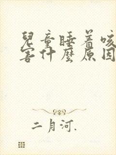 儿童睡着咳嗽厉害什么原因