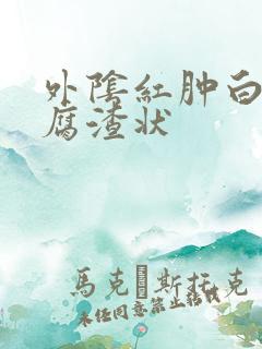 外阴红肿白带豆腐渣状