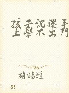 孩子沉迷手机不上学不出门