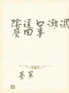 阴道口潮湿痒怎么回事