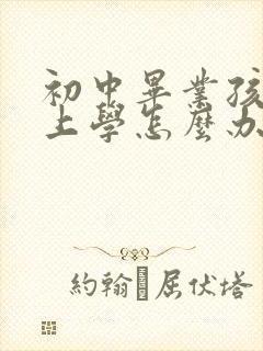 初中毕业孩子不上学怎么办