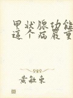 甲状腺功能减退这个病严重吗