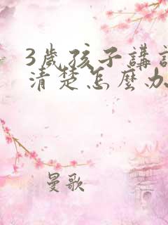 3岁孩子讲话不清楚怎么办