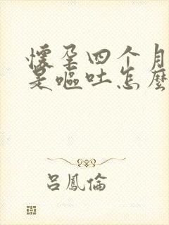 怀孕四个月了还是呕吐怎么办