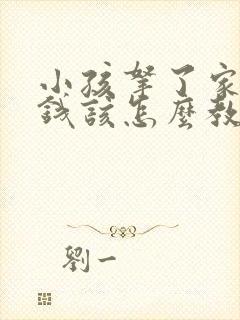 小孩拿了家里的钱该怎么教育