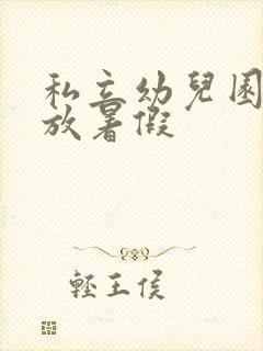 私立幼儿园几号放暑假