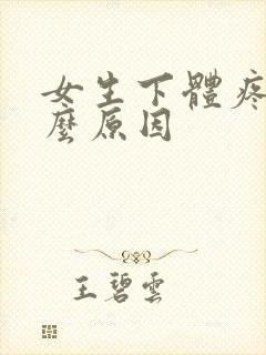 女生下体疼痛什么原因