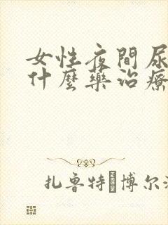 女性夜间尿频吃什么药治疗最好呢