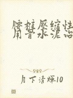 腰椎压缩性骨折用骨水泥治疗