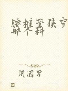 腰椎管狭窄该看哪个科