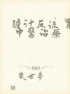 胆汁反流 胃炎 中医治疗