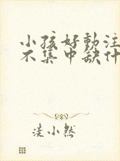 小孩好动注意力不集中缺什么