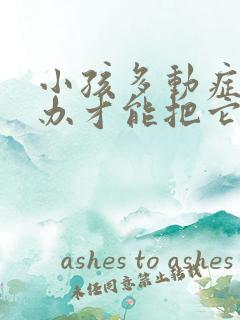 小孩多动症怎么办才能把它治好