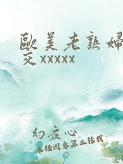 欧美老熟妇性爽交xxxxx