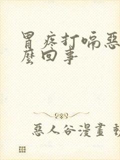 胃疼打嗝恶心怎么回事