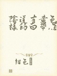 阴道有黄色脓一样的白带,怎么回事