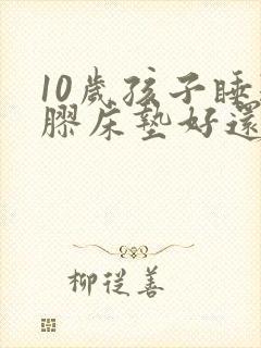 10岁孩子睡乳胶床垫好还是椰棕好