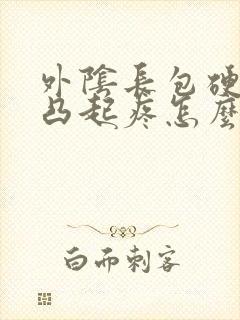 外阴长包硬硬的凸起疼怎么回事