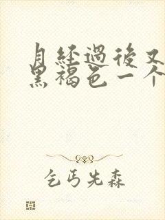 月经过后又出现黑褐色一个星期