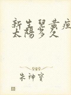 新生儿黄疸值晒太阳多久