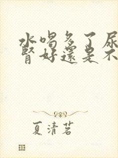 水喝多了尿多是肾好还是不好