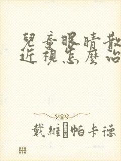 儿童眼睛散光加近视怎么治疗方法