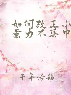 如何改正小孩注意力不集中症状