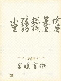 小孩总是偷拿家里的钱怎么办