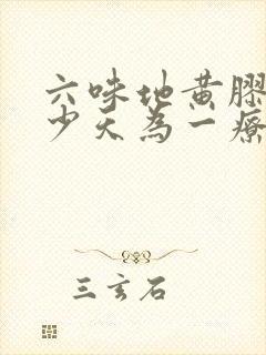 六味地黄胶囊多少天为一疗程