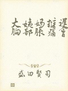大姨妈推迟7天胸部胀痛会不会怀孕