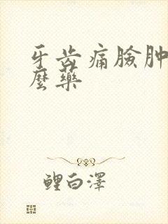 牙齿痛脸肿用什么药