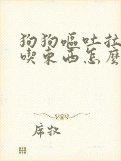 狗狗呕吐拉稀不吃东西怎么办