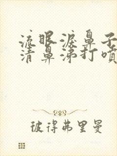 流眼泪鼻子痒流清鼻涕打喷嚏是怎么回事