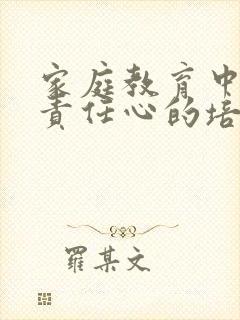 家庭教育中孩子责任心的培养