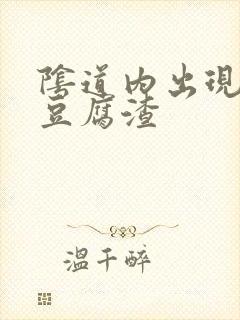 阴道内出现白色豆腐渣