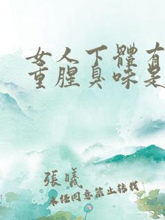 女人下体有异味重腥臭味是什么原因