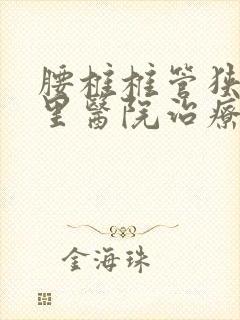 腰椎椎管狭窄哪里医院治疗好