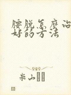 腰脱怎么治疗最好的方法