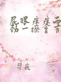 屁眼痒痒而且使劲一擦会有血