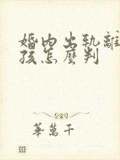 婚内出轨离婚小孩怎么判