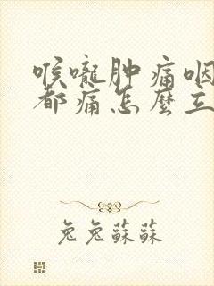 喉咙肿痛咽口水都痛怎么立马消炎