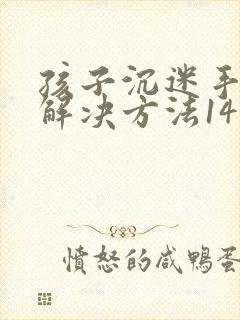 孩子沉迷手机的解决方法14岁